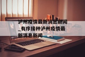 泸州疫情最新消息新闻_有序接种泸州疫情最新消息新闻