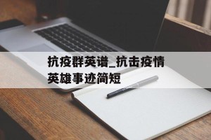 抗疫群英谱_抗击疫情英雄事迹简短