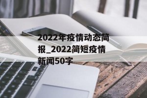 2022年疫情动态简报_2022简短疫情新闻50字