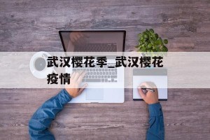 武汉樱花季_武汉樱花疫情