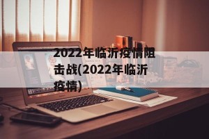 2022年临沂疫情阻击战(2022年临沂疫情)