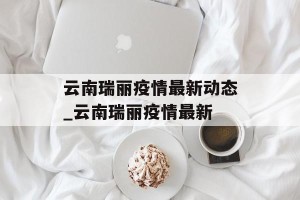 云南瑞丽疫情最新动态_云南瑞丽疫情最新