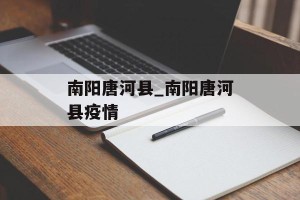 南阳唐河县_南阳唐河县疫情