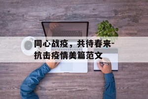 同心战疫，共待春来-抗击疫情美篇范文