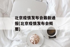 北京疫情发布会最新通报(北京疫情发布会概要)