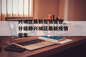 兴城区最新疫情报告_分级肺兴城区最新疫情报告