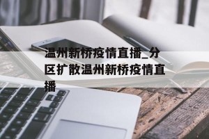 温州新桥疫情直播_分区扩散温州新桥疫情直播