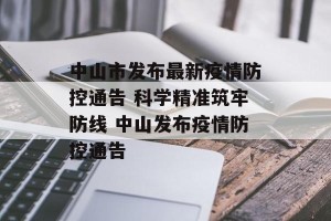 中山市发布最新疫情防控通告 科学精准筑牢防线 中山发布疫情防控通告