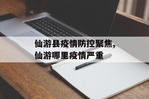 仙游县疫情防控聚焦,仙游哪里疫情严重