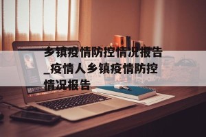 乡镇疫情防控情况报告_疫情人乡镇疫情防控情况报告