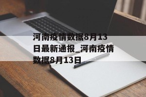 河南疫情数据8月13日最新通报_河南疫情数据8月13日