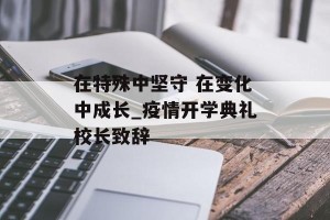 在特殊中坚守 在变化中成长_疫情开学典礼校长致辞