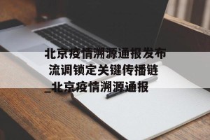 北京疫情溯源通报发布 流调锁定关键传播链_北京疫情溯源通报