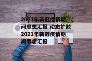 2021年新冠疫情期间思想汇报 动态扩散2021年新冠疫情期间思想汇报