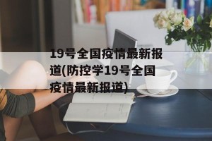 19号全国疫情最新报道(防控学19号全国疫情最新报道)