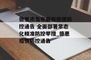 德惠市发布最新疫情防控通告 全面部署常态化精准防控举措_德惠疫情防控通告
