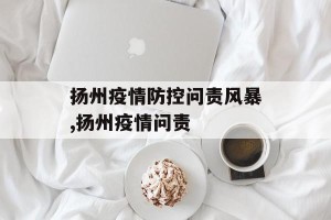 扬州疫情防控问责风暴,扬州疫情问责