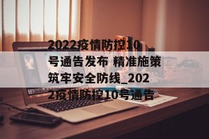 2022疫情防控10号通告发布 精准施策筑牢安全防线_2022疫情防控10号通告
