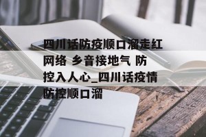四川话防疫顺口溜走红网络 乡音接地气 防控入人心_四川话疫情防控顺口溜
