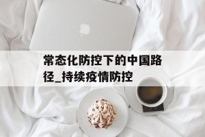常态化防控下的中国路径_持续疫情防控