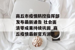 商丘市疫情防控指挥部发布最新通告 社会面清零成果持续巩固_商丘疫情最新官方消息