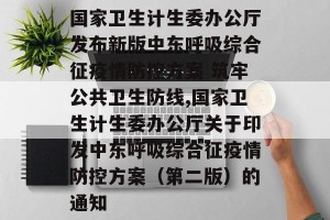 国家卫生计生委办公厅发布新版中东呼吸综合征疫情防控方案 筑牢公共卫生防线,国家卫生计生委办公厅关于印发中东呼吸综合征疫情防控方案（第二版）的通知