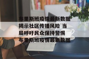 布里斯班疫情最新数据揭示社区传播风险 当局呼吁民众保持警惕 布里斯班疫情最新数据