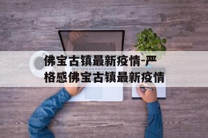 佛宝古镇最新疫情-严格感佛宝古镇最新疫情