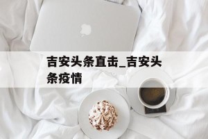 吉安头条直击_吉安头条疫情