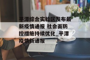 平潭综合实验区发布最新疫情通报 社会面防控措施持续优化_平潭疫情新通报