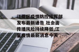 江夏区疫情防控指挥部发布最新通告 社会面传播风险持续降低,江夏疫情最新消息今天