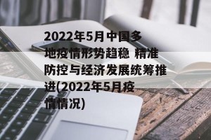 2022年5月中国多地疫情形势趋稳 精准防控与经济发展统筹推进(2022年5月疫情情况)