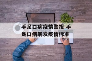 手足口病疫情警报 手足口病暴发疫情标准