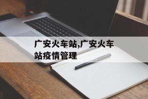 广安火车站,广安火车站疫情管理