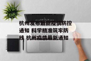 杭州发布最新疫情防控通知 科学精准筑牢防线 杭州疫情最新通知