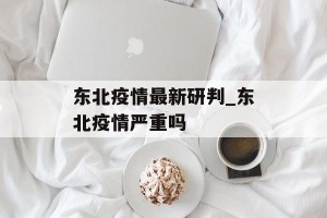 东北疫情最新研判_东北疫情严重吗