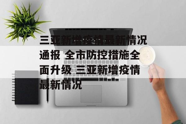 三亚新增疫情最新情况通报 全市防控措施全面升级 三亚新增疫情最新情况