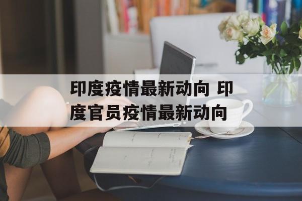 印度疫情最新动向 印度官员疫情最新动向
