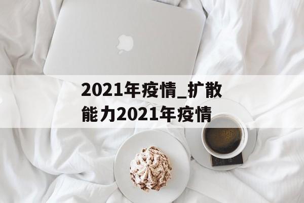 2021年疫情_扩散能力2021年疫情