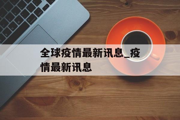 全球疫情最新讯息_疫情最新讯息