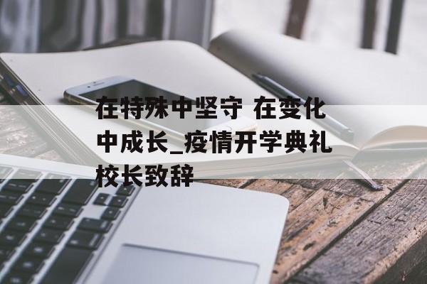 在特殊中坚守 在变化中成长_疫情开学典礼校长致辞