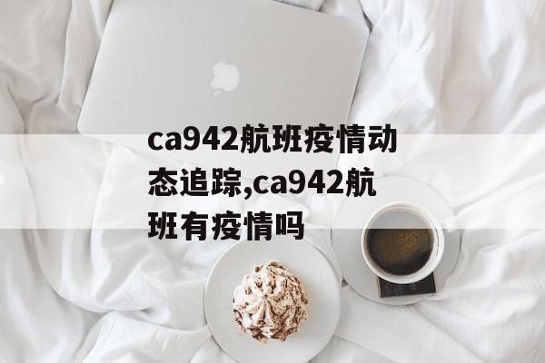 ca942航班疫情动态追踪,ca942航班有疫情吗
