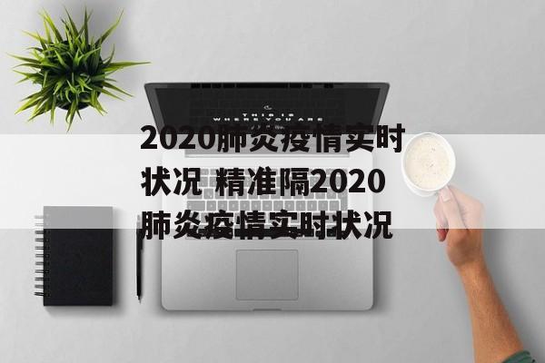 2020肺炎疫情实时状况 精准隔2020肺炎疫情实时状况