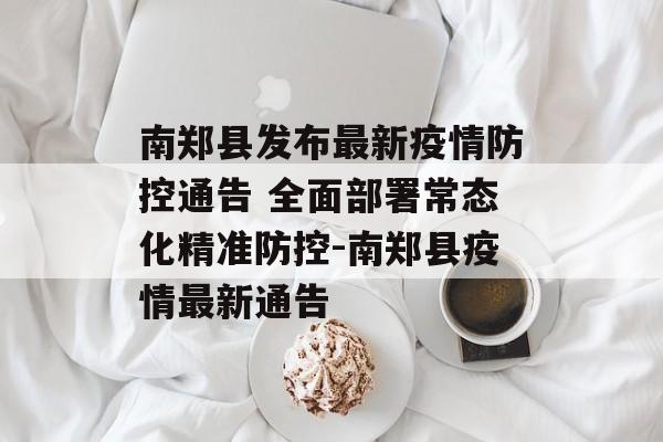 南郑县发布最新疫情防控通告 全面部署常态化精准防控-南郑县疫情最新通告