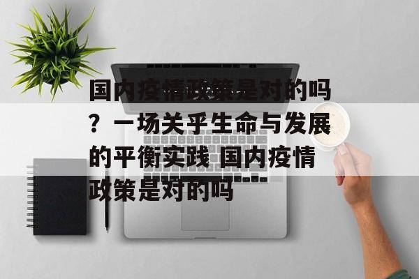国内疫情政策是对的吗？一场关乎生命与发展的平衡实践 国内疫情政策是对的吗