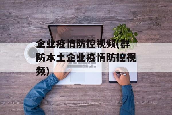 企业疫情防控视频(群防本土企业疫情防控视频)