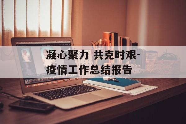 凝心聚力 共克时艰-疫情工作总结报告