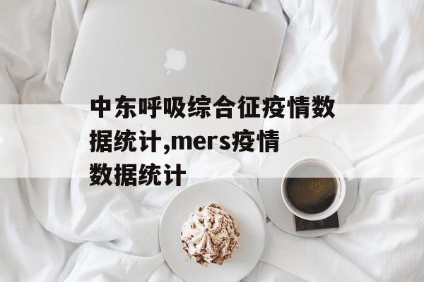 中东呼吸综合征疫情数据统计,mers疫情数据统计