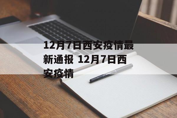 12月7日西安疫情最新通报 12月7日西安疫情