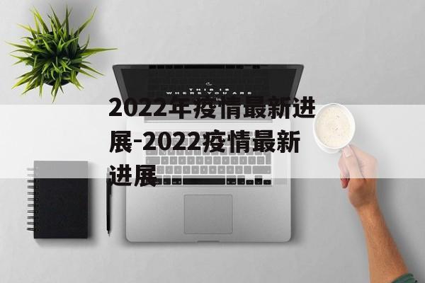 2022年疫情最新进展-2022疫情最新进展
